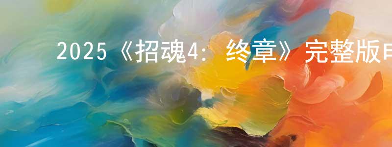 ﻿白芳芳发布﻿2025《招魂4：终章》完整版电影/在线观看/百度云-美剧天堂